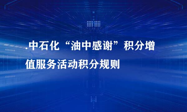 .中石化“油中感谢”积分增值服务活动积分规则