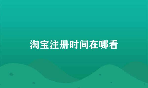 淘宝注册时间在哪看