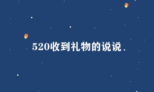 520收到礼物的说说