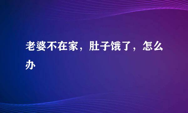 老婆不在家，肚子饿了，怎么办