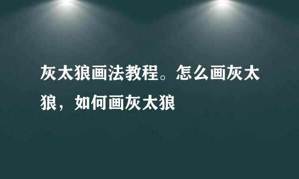 灰太狼画法教程。怎么画灰太狼，如何画灰太狼