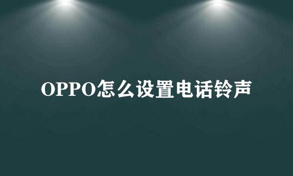 OPPO怎么设置电话铃声