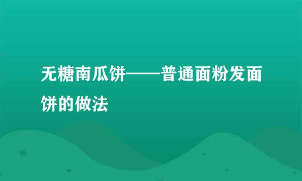 无糖南瓜饼——普通面粉发面饼的做法