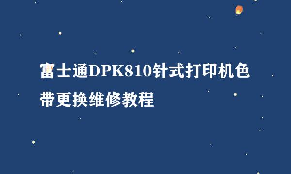 富士通DPK810针式打印机色带更换维修教程