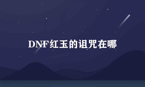 DNF红玉的诅咒在哪