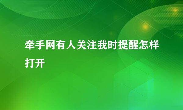 牵手网有人关注我时提醒怎样打开