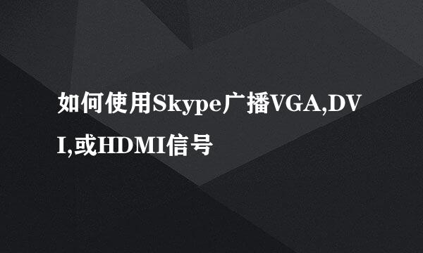 如何使用Skype广播VGA,DVI,或HDMI信号