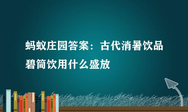 蚂蚁庄园答案：古代消暑饮品碧筒饮用什么盛放