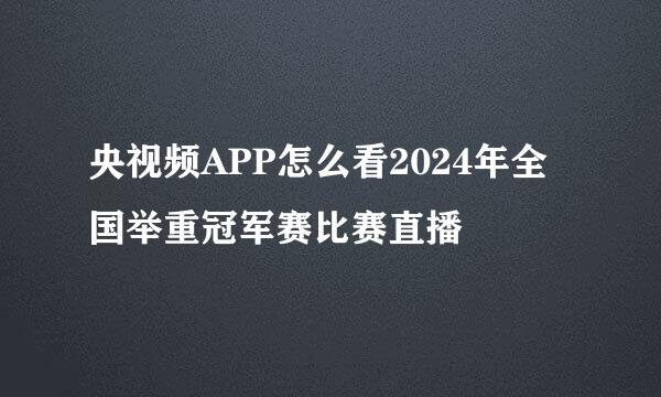 央视频APP怎么看2024年全国举重冠军赛比赛直播