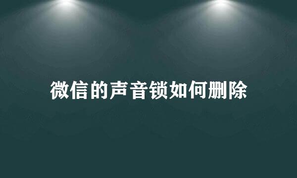 微信的声音锁如何删除