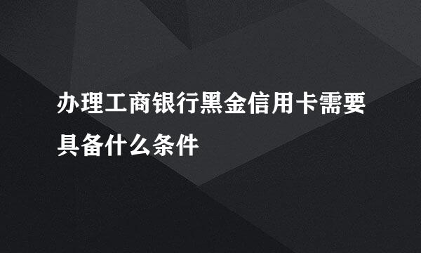 办理工商银行黑金信用卡需要具备什么条件