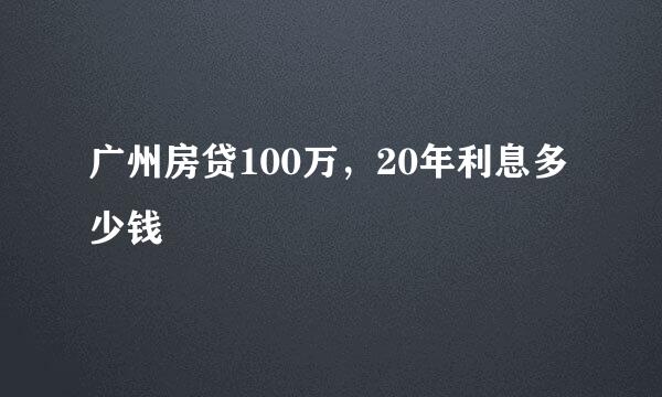 广州房贷100万，20年利息多少钱