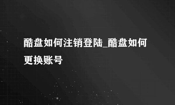 酷盘如何注销登陆_酷盘如何更换账号