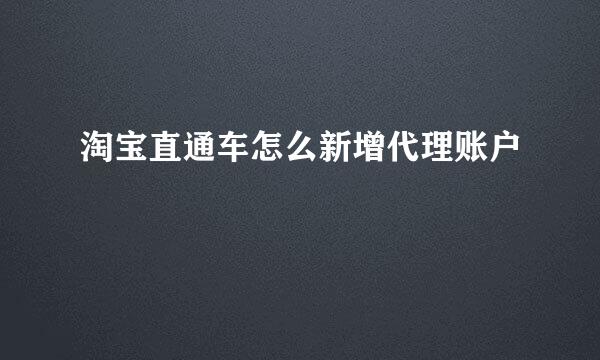 淘宝直通车怎么新增代理账户