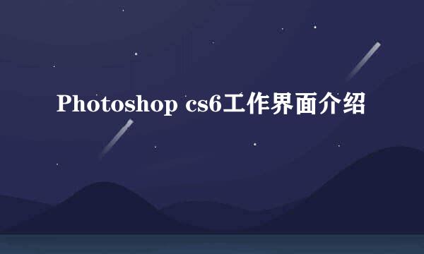 Photoshop cs6工作界面介绍