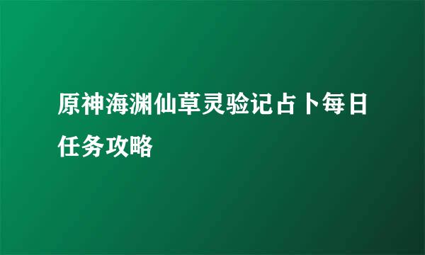 原神海渊仙草灵验记占卜每日任务攻略