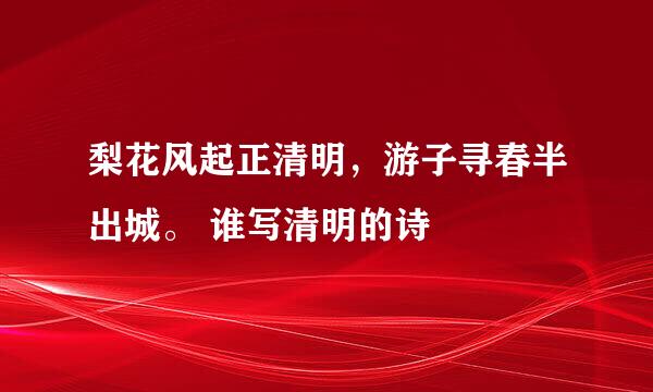 梨花风起正清明，游子寻春半出城。 谁写清明的诗