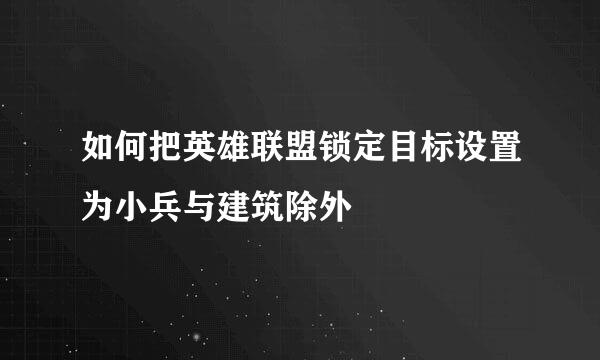 如何把英雄联盟锁定目标设置为小兵与建筑除外