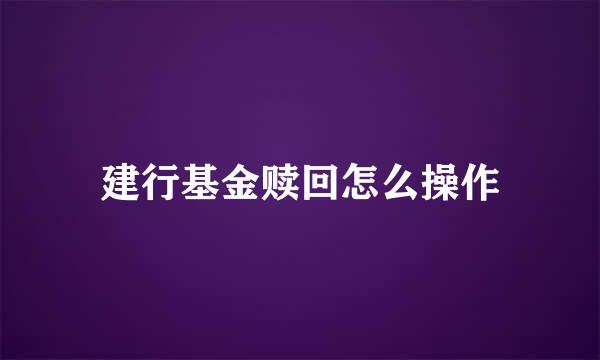 建行基金赎回怎么操作