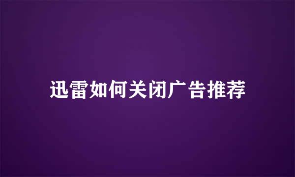 迅雷如何关闭广告推荐