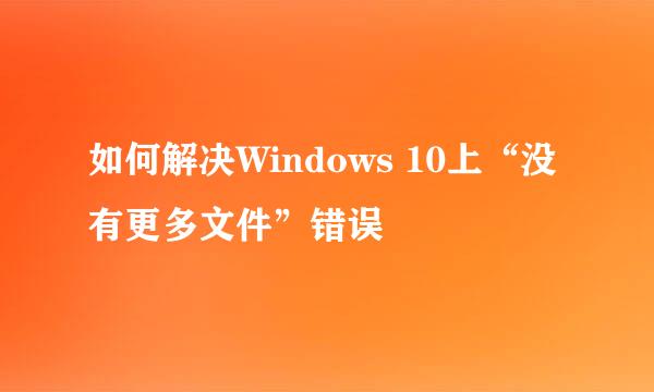 如何解决Windows 10上“没有更多文件”错误