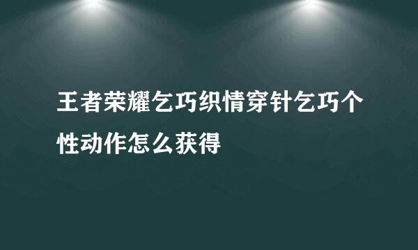 王者荣耀乞巧织情穿针乞巧个性动作怎么获得