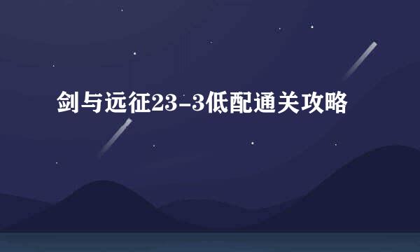 剑与远征23-3低配通关攻略