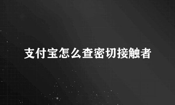 支付宝怎么查密切接触者