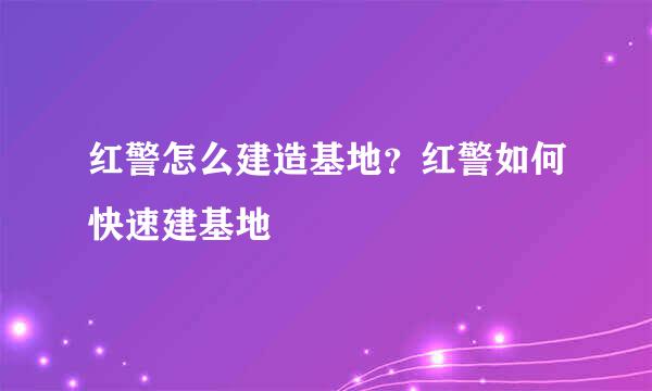 红警怎么建造基地？红警如何快速建基地