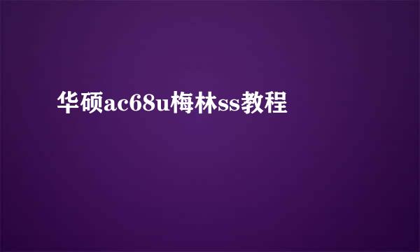 华硕ac68u梅林ss教程