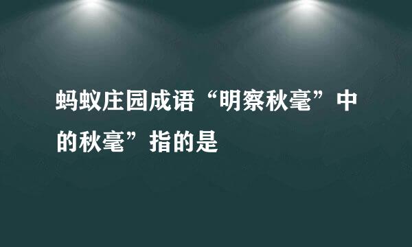 蚂蚁庄园成语“明察秋毫”中的秋毫”指的是