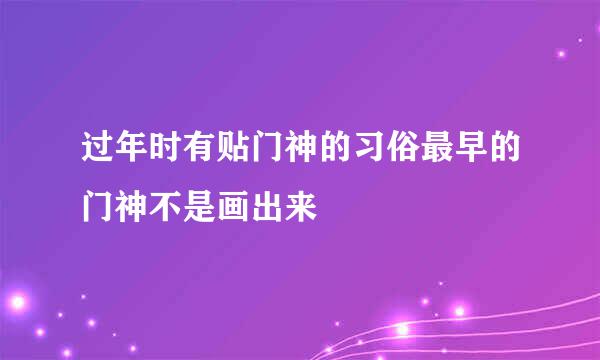 过年时有贴门神的习俗最早的门神不是画出来