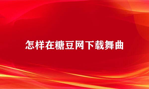 怎样在糖豆网下载舞曲