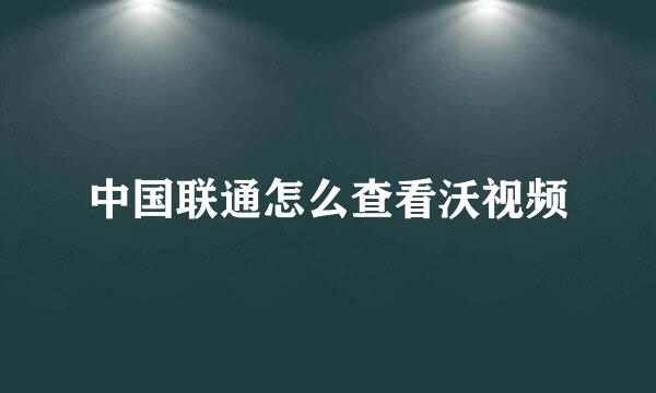 中国联通怎么查看沃视频