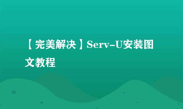 【完美解决】Serv-U安装图文教程