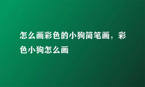 怎么画彩色的小狗简笔画，彩色小狗怎么画