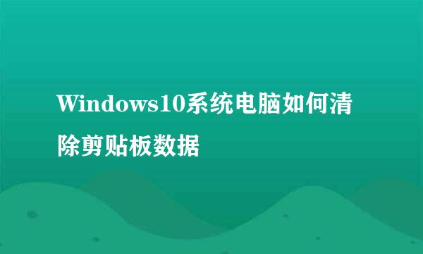 Windows10系统电脑如何清除剪贴板数据