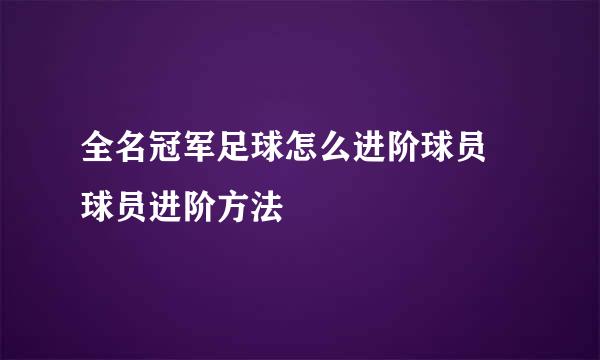 全名冠军足球怎么进阶球员 球员进阶方法