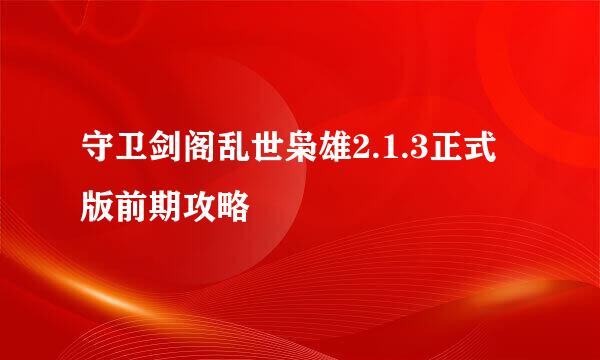 守卫剑阁乱世枭雄2.1.3正式版前期攻略