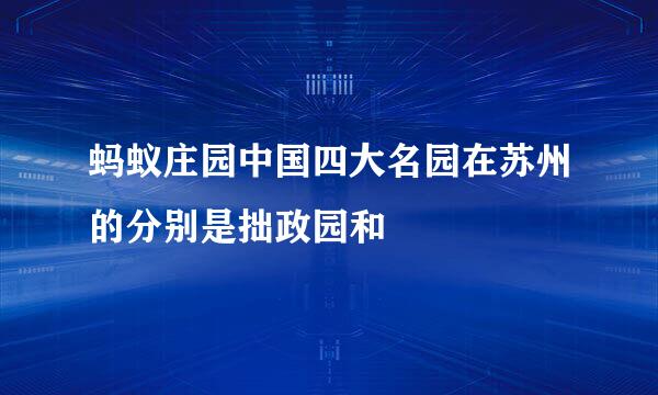 蚂蚁庄园中国四大名园在苏州的分别是拙政园和