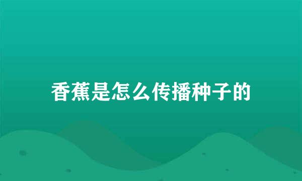 香蕉是怎么传播种子的