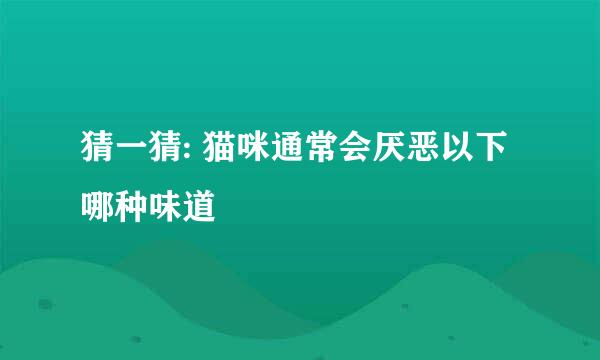 猜一猜: 猫咪通常会厌恶以下哪种味道