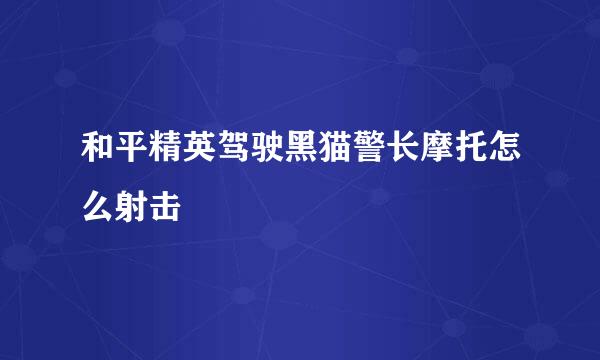 和平精英驾驶黑猫警长摩托怎么射击