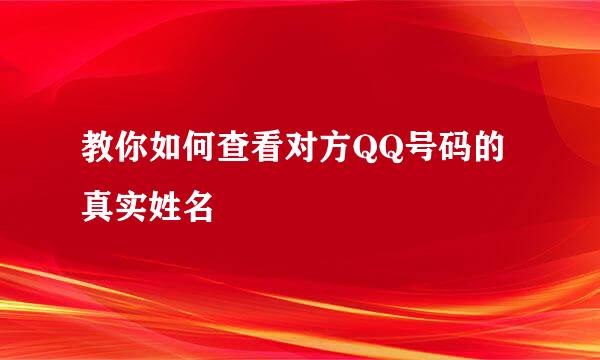 教你如何查看对方QQ号码的真实姓名