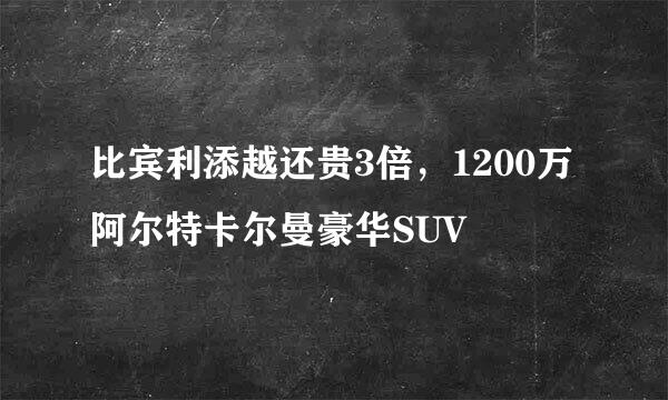 比宾利添越还贵3倍，1200万阿尔特卡尔曼豪华SUV