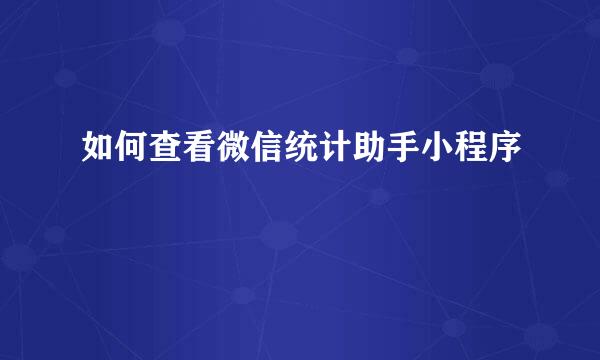 如何查看微信统计助手小程序