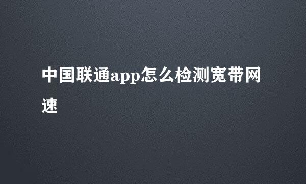 中国联通app怎么检测宽带网速