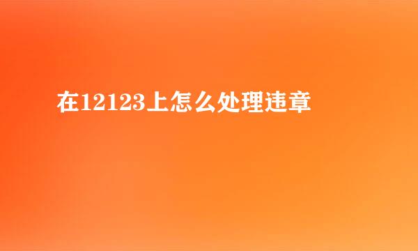 在12123上怎么处理违章