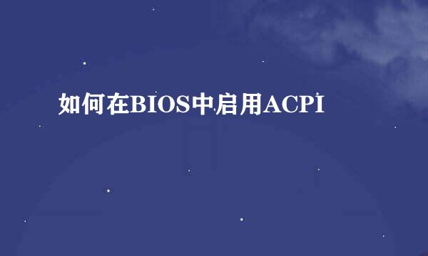 如何在BIOS中启用ACPI