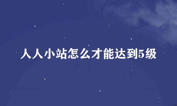 人人小站怎么才能达到5级